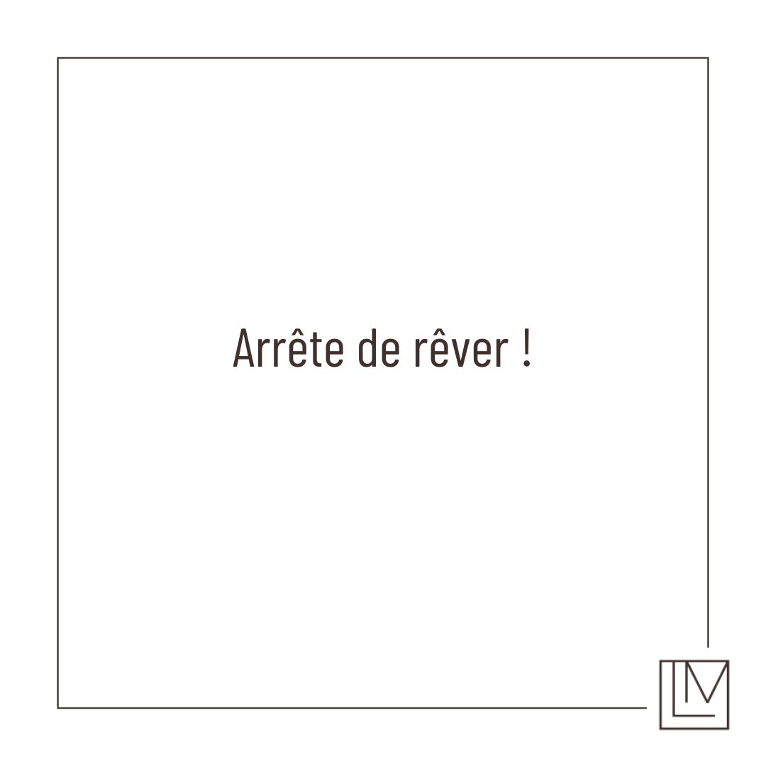 Arrête de rêver !